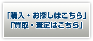 「購入・お探しはこちら」「買取・査定はこちら」
